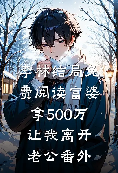 李林结局免费阅读富婆拿500万让我离开老公番外