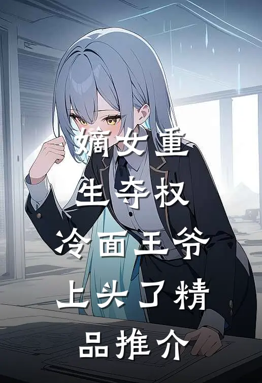 嫡女重生夺权，冷面王爷上头了精品推介