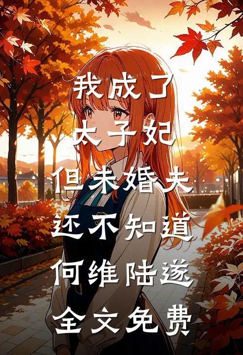 我成了太子妃，但未婚夫还不知道何维陆遂全文免费