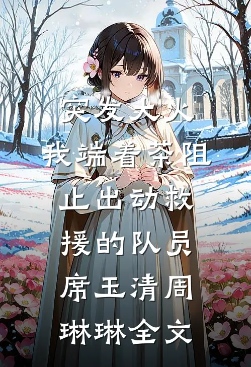 突发大火，我端着茶阻止出动救援的队员席玉清周琳琳全文