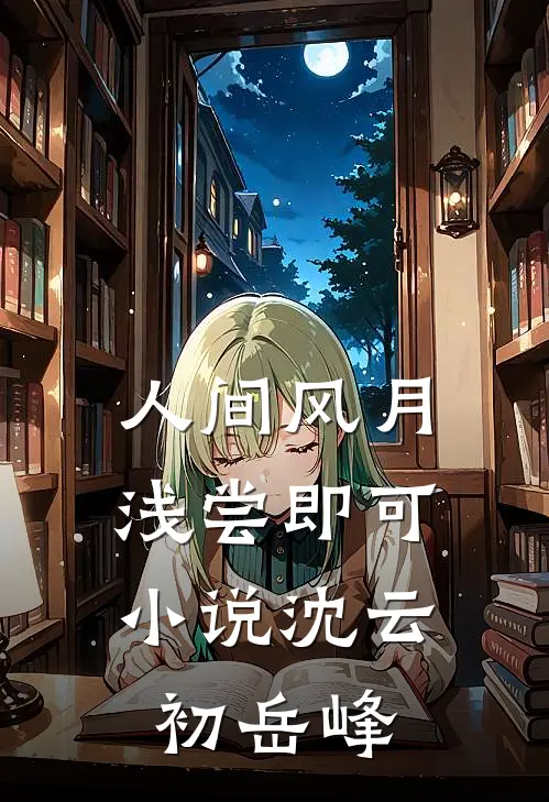人间风月，浅尝即可小说沈云初岳峰