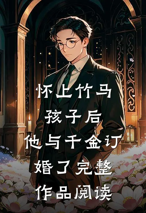 怀上竹马孩子后，他与千金订婚了完整作品阅读