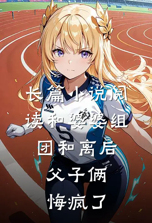 长篇小说阅读和婆婆组团和离后，父子俩悔疯了