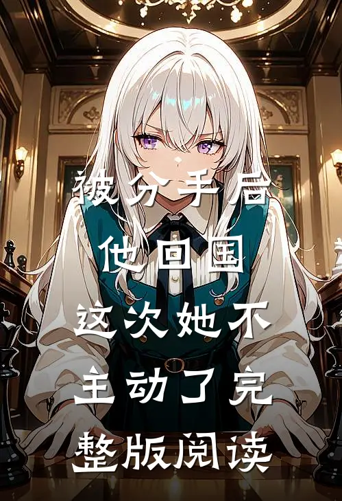 被分手后他回国,这次她不主动了完整版阅读
