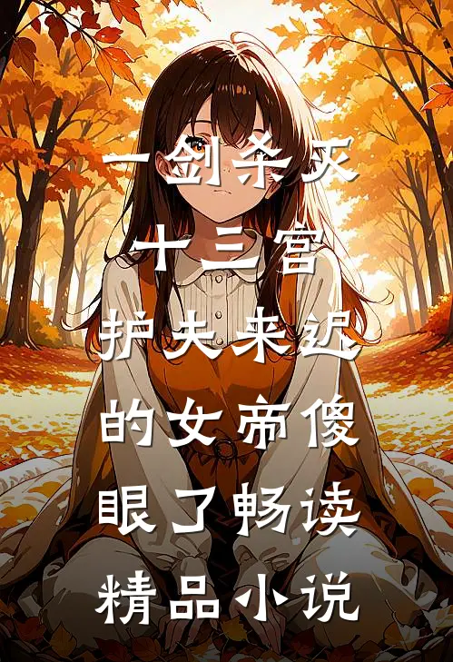 一剑杀灭十三宫，护夫来迟的女帝傻眼了畅读精品小说