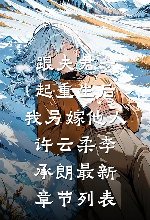 跟夫君一起重生后，我另嫁他人许云柔李承朗最新章节列表