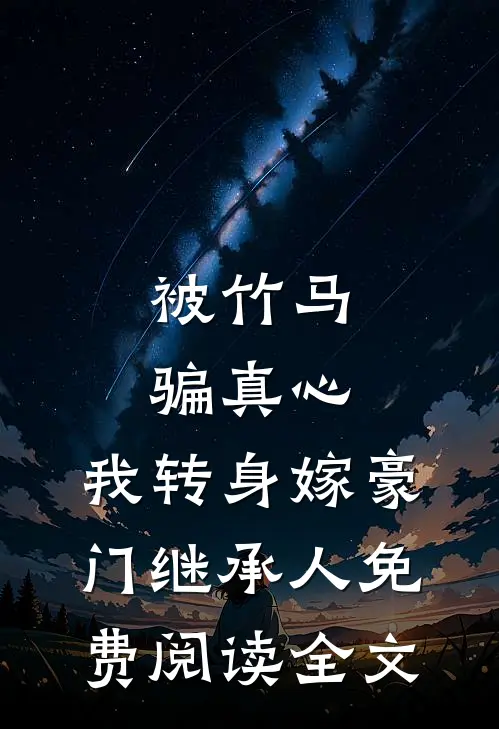 被竹马骗真心，我转身嫁豪门继承人免费阅读全文