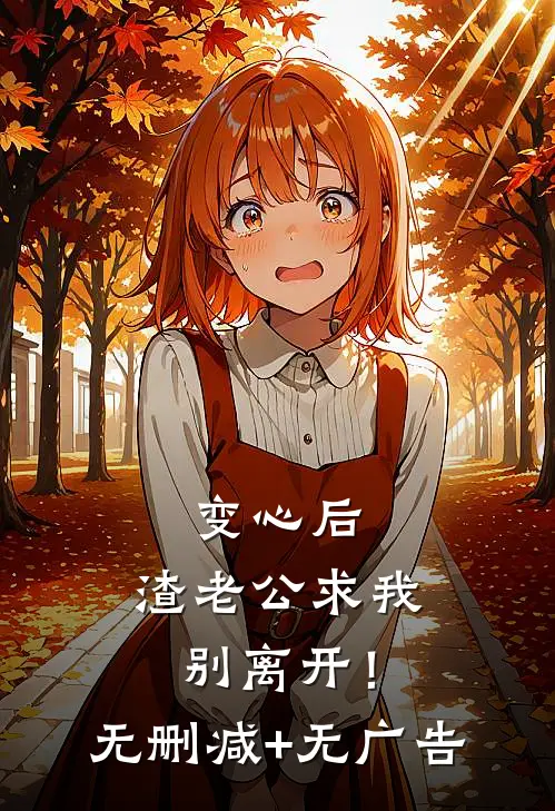 变心后，渣老公求我别离开！无删减+无广告