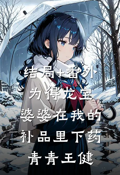 结局+番外为得龙宝，婆婆在我的补品里下药青青王健