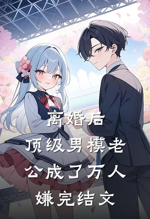 离婚后，顶级男模老公成了万人嫌完结文
