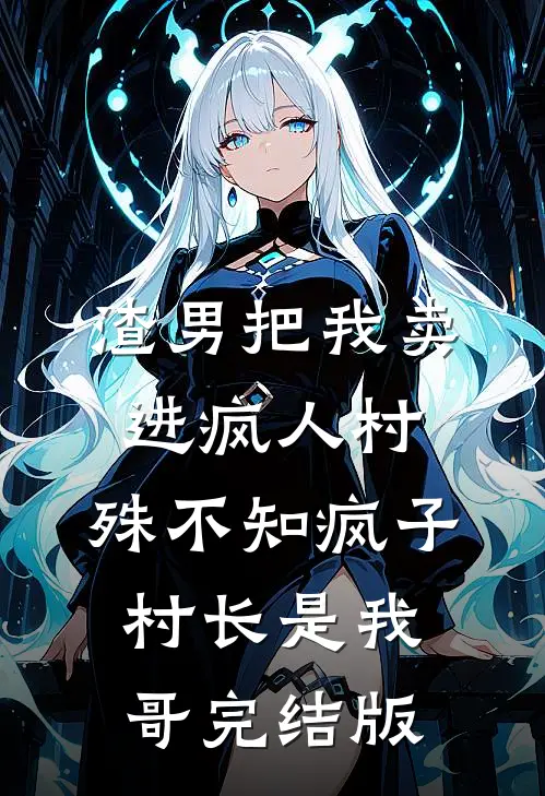 渣男把我卖进疯人村，殊不知疯子村长是我哥完结版