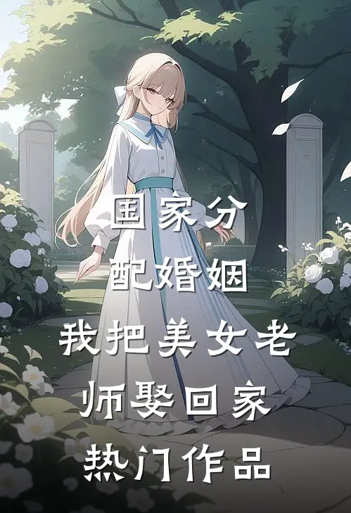 国家分配婚姻，我把美女老师娶回家热门作品