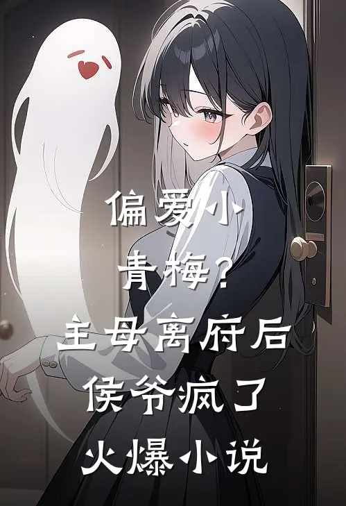 偏爱小青梅?主母离府后侯爷疯了火爆免费阅读
