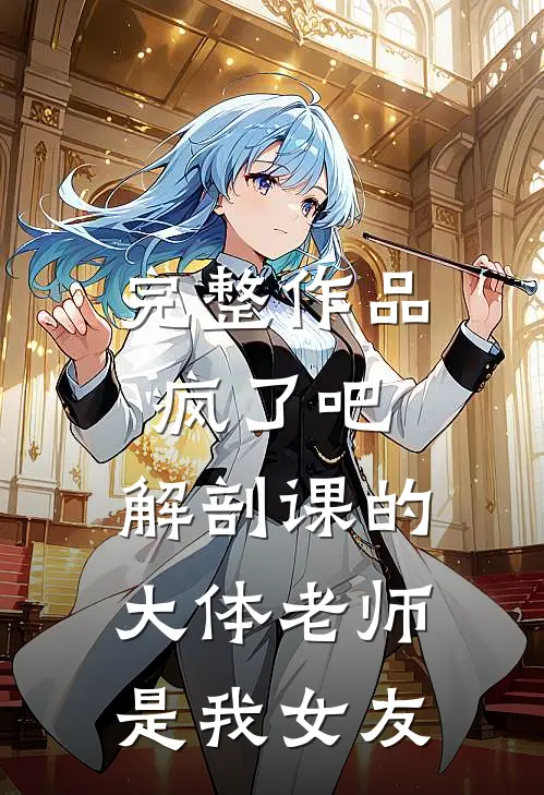 完整作品疯了吧，解剖课的大体老师是我女友