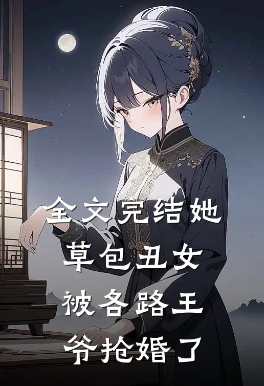 全文完结她,草包丑女,被各路王爷抢婚了免费阅读