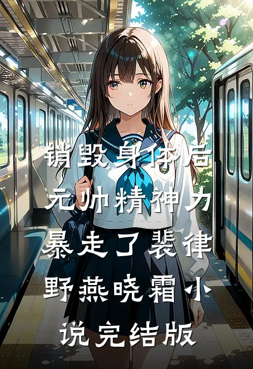 销毁身体后，元帅精神力暴走了裴律野燕晓霜小说完结版