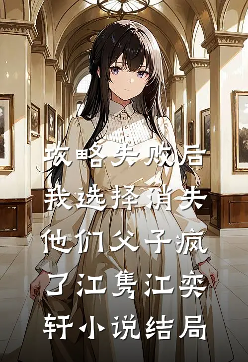 攻略失败后我选择消失，他们父子疯了江隽江奕轩小说结局