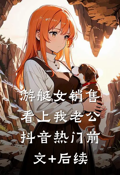 游艇女销售看上我老公抖音热门前文+后续
