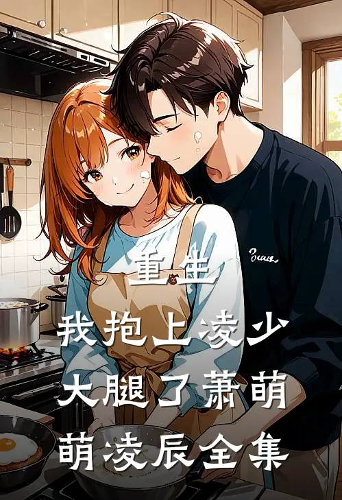 重生,我抱上凌少大腿了萧萌萌凌辰 全集