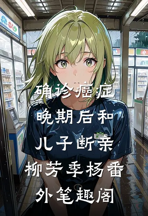 确诊癌症晚期后和儿子断亲：柳芳季杨番外笔趣阁