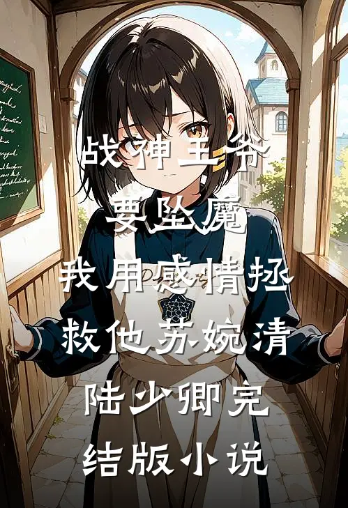 战神王爷要坠魔，我用感情拯救他苏婉清陆少卿完结版小说