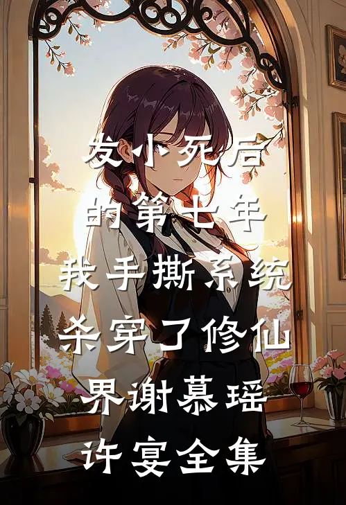发小死后的第七年，我手撕系统杀穿了修仙界谢慕瑶许宴全集