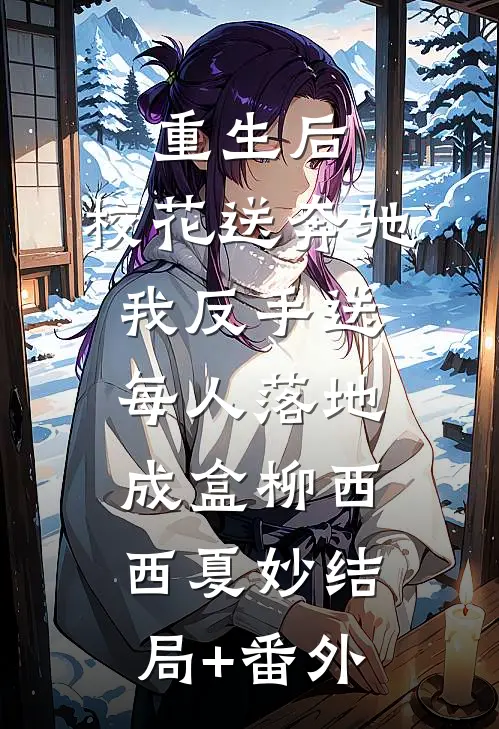 重生后，校花送奔驰我反手送每人落地成盒柳西西夏妙结局+番外