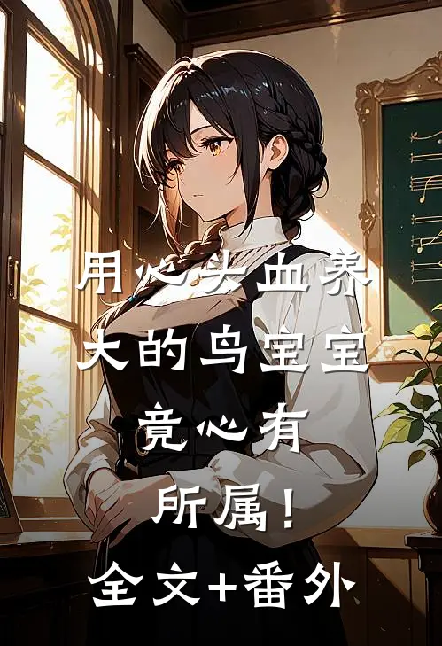 用心头血养大的鸟宝宝，竟心有所属！全文+番外