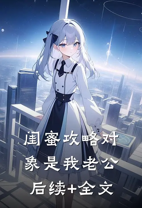 闺蜜攻略对象是我老公后续+全文