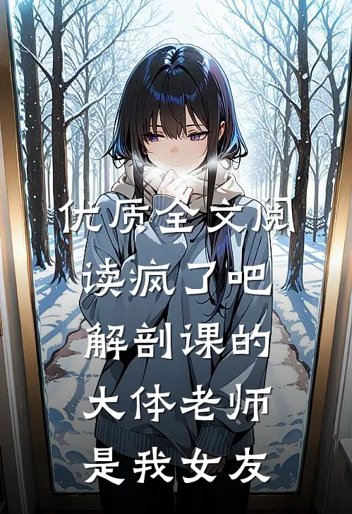 优质全文阅读疯了吧，解剖课的大体老师是我女友