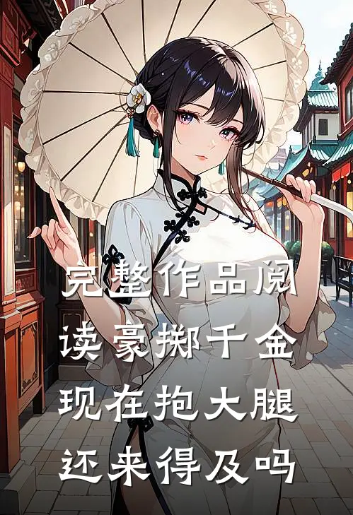 完整作品阅读豪掷千金：现在抱大腿还来得及吗