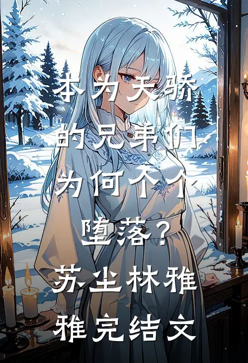 本为天骄的兄弟们，为何个个堕落？苏尘林雅雅完结文