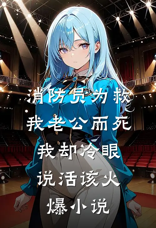 消防员为救我老公而死，我却冷眼说活该火爆小说