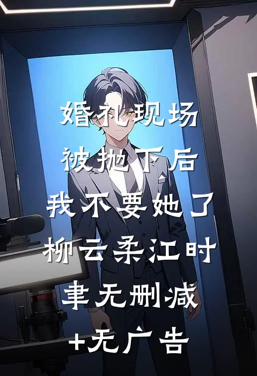 婚礼现场被抛下后，我不要她了柳云柔江时聿无删减+无广告