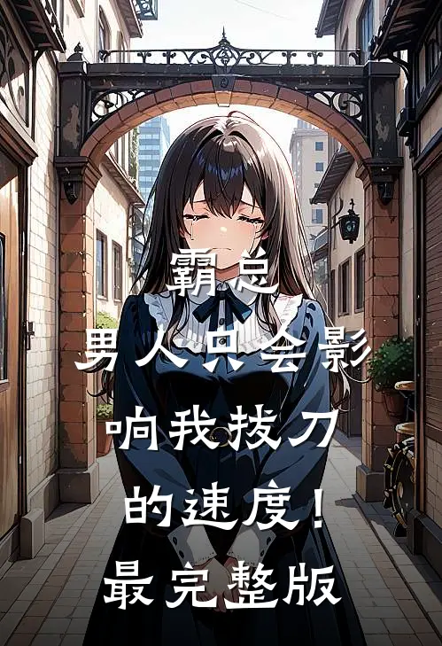 霸总，男人只会影响我拔刀的速度！最完整版