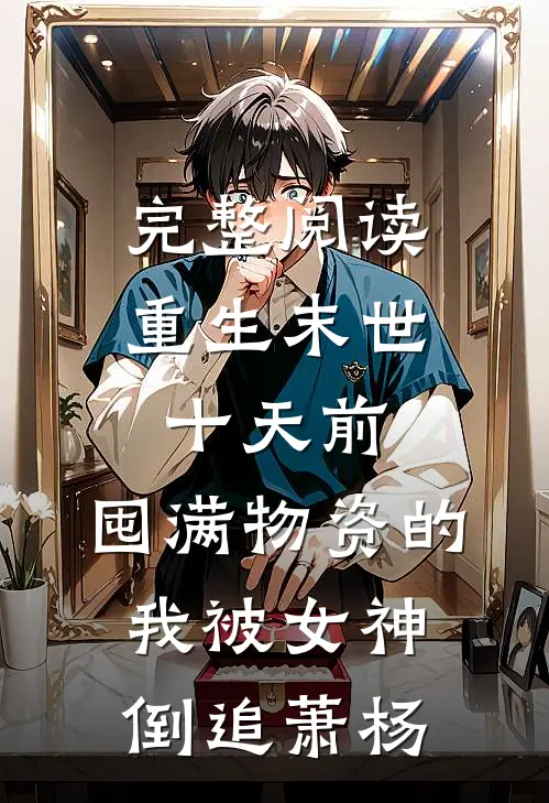 完整阅读重生末世十天前,囤满物资的我被女神倒追萧杨