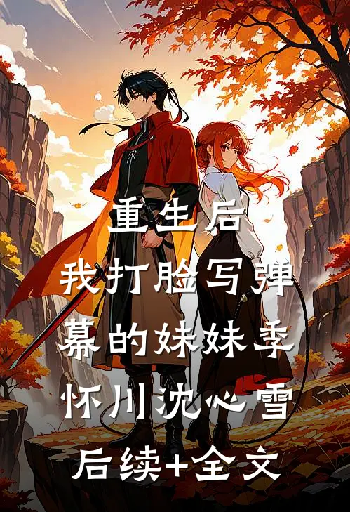 重生后，我打脸写弹幕的妹妹季怀川沈心雪后续+全文