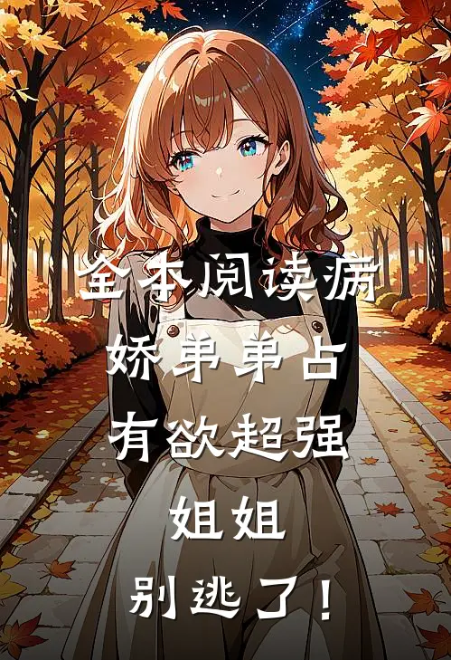 全本阅读病娇弟弟占有欲超强：姐姐，别逃了！