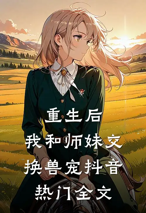 重生后，我和师妹交换兽宠抖音热门全文