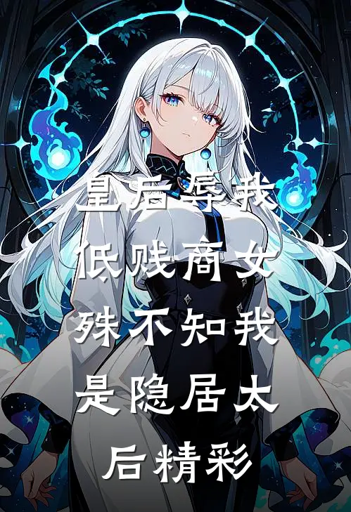 皇后辱我低贱商女，殊不知我是隐居太后精彩
