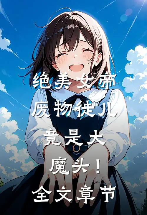 绝美女帝废物徒儿,竟是大魔头!全文章节免费阅读