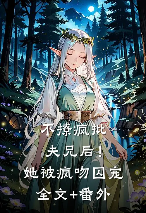 不撩疯批夫兄后！她被疯吻囚宠全文+番外