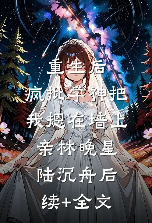 重生后，疯批学神把我摁在墙上亲林晚星陆沉舟后续+全文