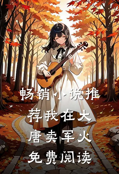 畅销小说推荐我在大唐卖军火免费阅读
