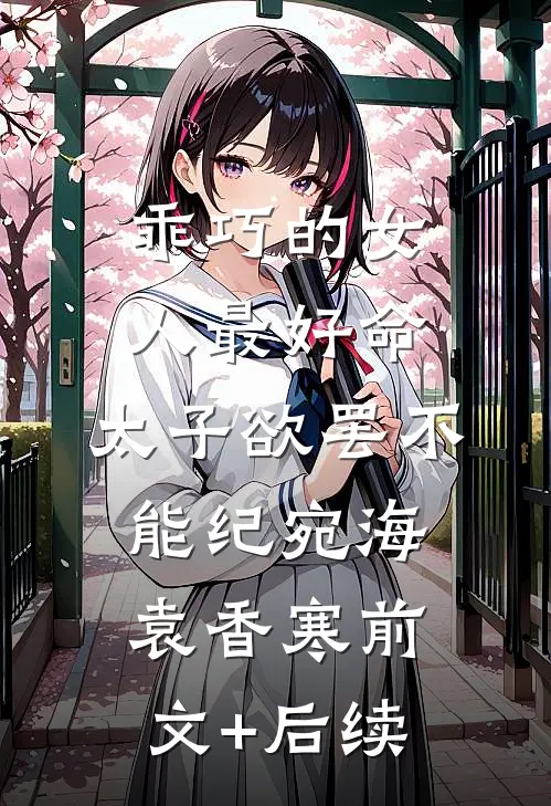 乖巧的女人最好命，太子欲罢不能纪宛海袁香寒前文+后续