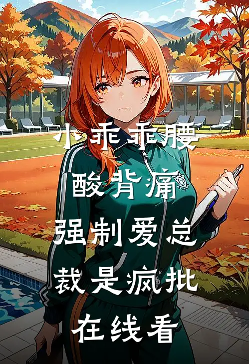 小乖乖腰酸背痛，强制爱总裁是疯批在线看