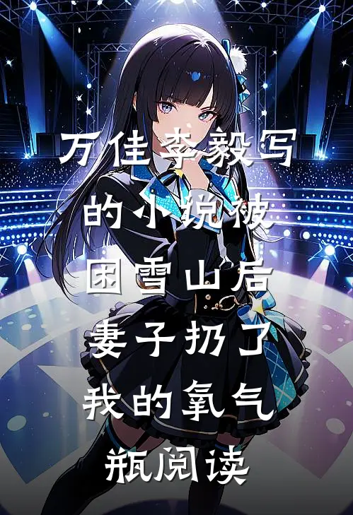 万佳李毅写的小说被困雪山后，妻子扔了我的氧气瓶阅读
