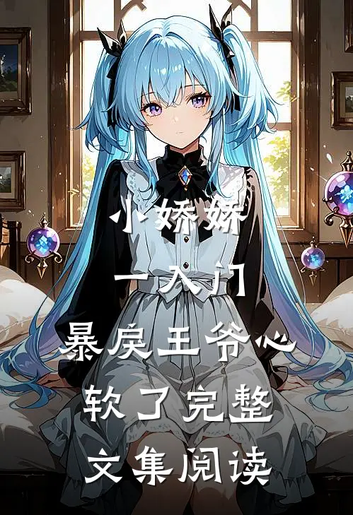 小娇娇一入门，暴戾王爷心软了完整文集阅读
