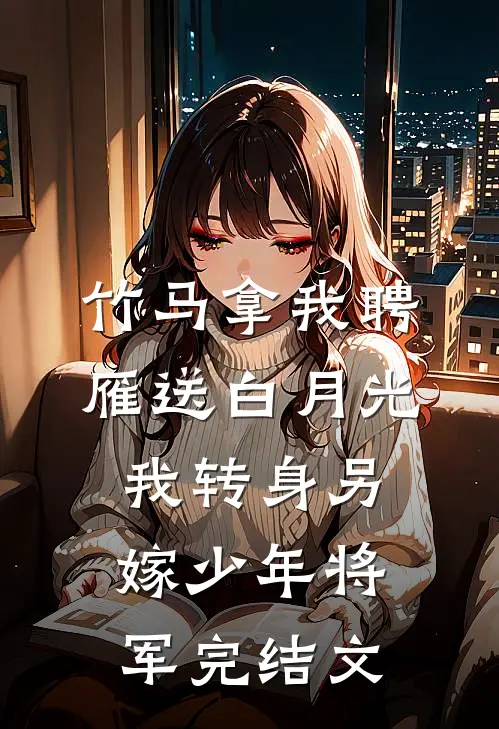 竹马拿我聘雁送白月光，我转身另嫁少年将军完结文