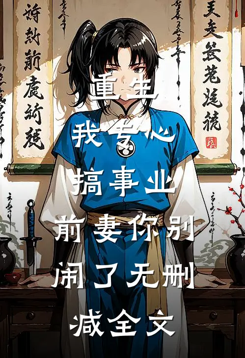 重生：我专心搞事业，前妻你别闹了无删减全文